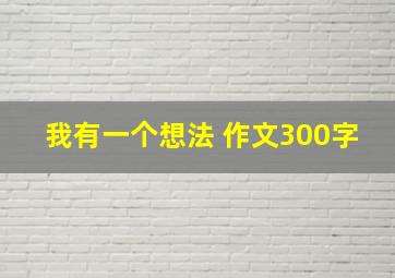 我有一个想法 作文300字